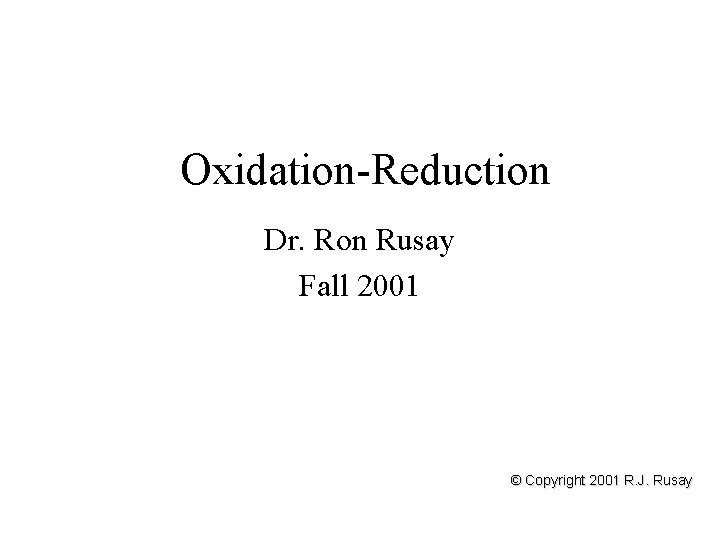 Oxidation-Reduction Dr. Ron Rusay Fall 2001 © Copyright 2001 R. J. Rusay 