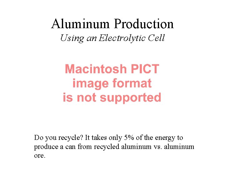 Aluminum Production Using an Electrolytic Cell Do you recycle? It takes only 5% of