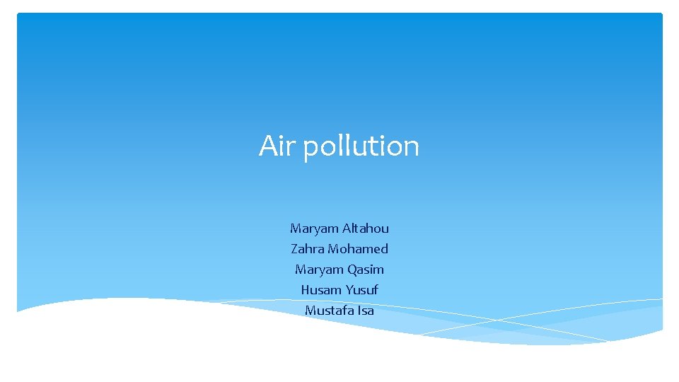 Air pollution Maryam Altahou Zahra Mohamed Maryam Qasim Husam Yusuf Mustafa Isa 