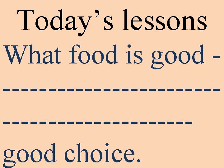 Today’s lessons What food is good ----------------------good choice. 