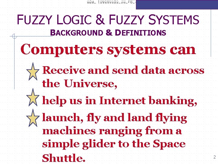 FUZZY LOGIC & FUZZY SYSTEMS BACKGROUND & DEFINITIONS Computers systems can Receive and send