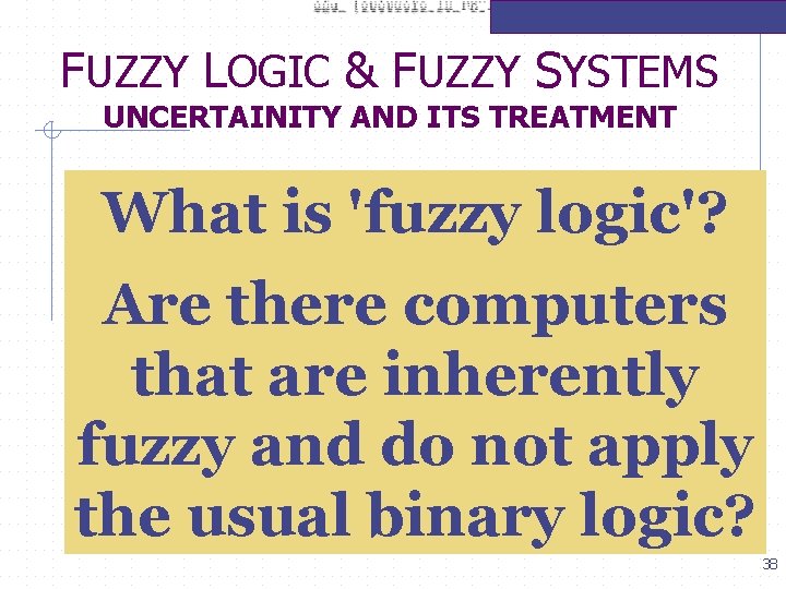 FUZZY LOGIC & FUZZY SYSTEMS UNCERTAINITY AND ITS TREATMENT What is 'fuzzy logic'? Are