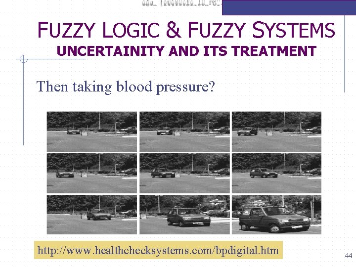 FUZZY LOGIC & FUZZY SYSTEMS UNCERTAINITY AND ITS TREATMENT Then taking blood pressure? http: