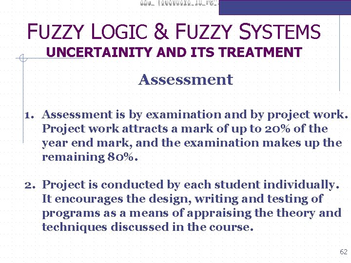 FUZZY LOGIC & FUZZY SYSTEMS UNCERTAINITY AND ITS TREATMENT Assessment 1. Assessment is by