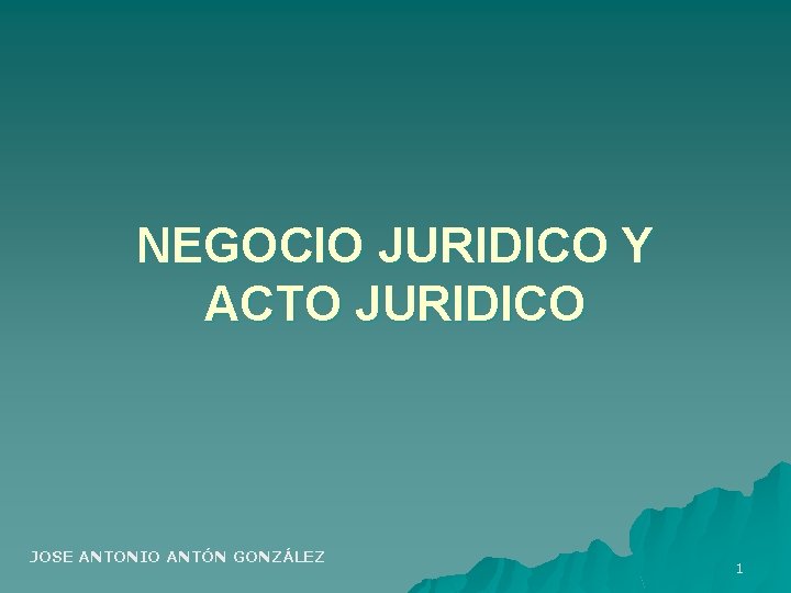 NEGOCIO JURIDICO Y ACTO JURIDICO JOSE ANTONIO ANTÓN GONZÁLEZ 1 