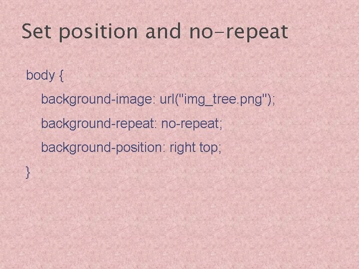 Set position and no-repeat body { background-image: url("img_tree. png"); background-repeat: no-repeat; background-position: right top;