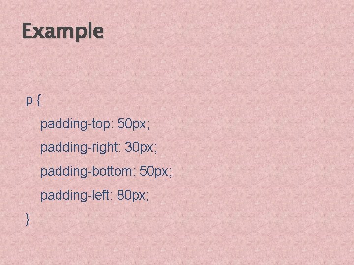 Example p{ padding-top: 50 px; padding-right: 30 px; padding-bottom: 50 px; padding-left: 80 px;