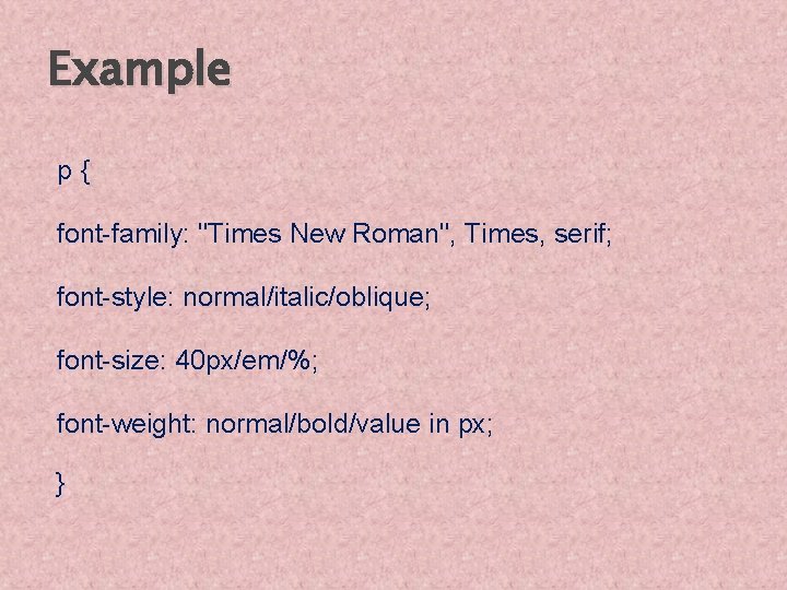 Example p{ font-family: "Times New Roman", Times, serif; font-style: normal/italic/oblique; font-size: 40 px/em/%; font-weight: