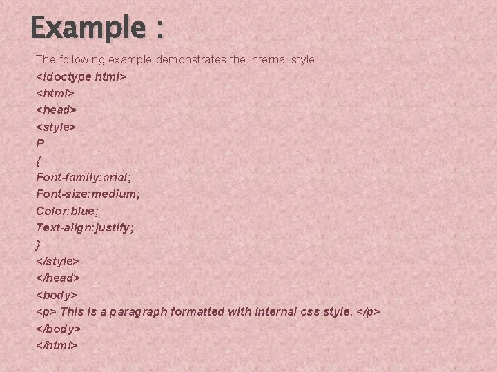 Example : The following example demonstrates the internal style <!doctype html> <head> <style> P
