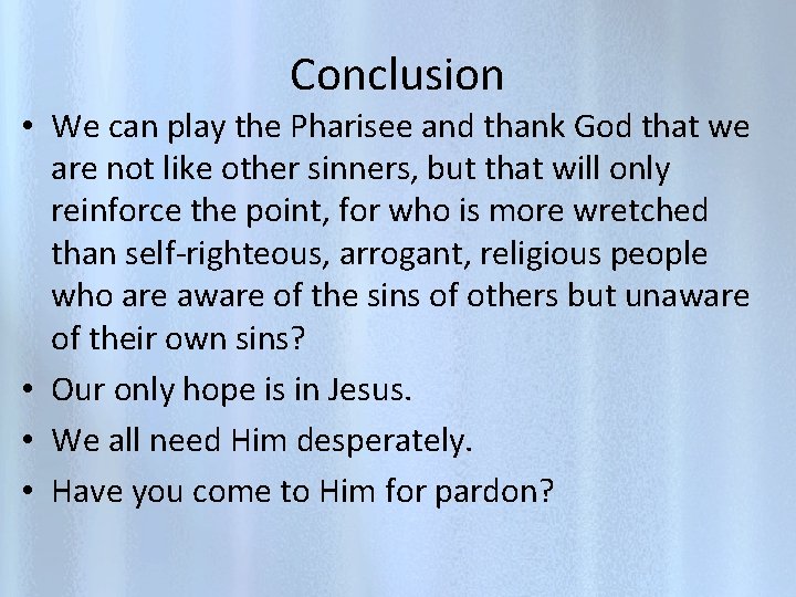 Conclusion • We can play the Pharisee and thank God that we are not