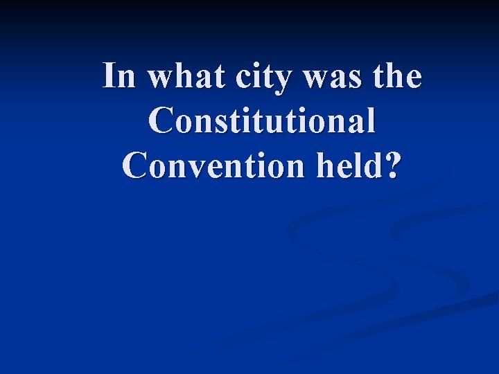 In what city was the Constitutional Convention held? 