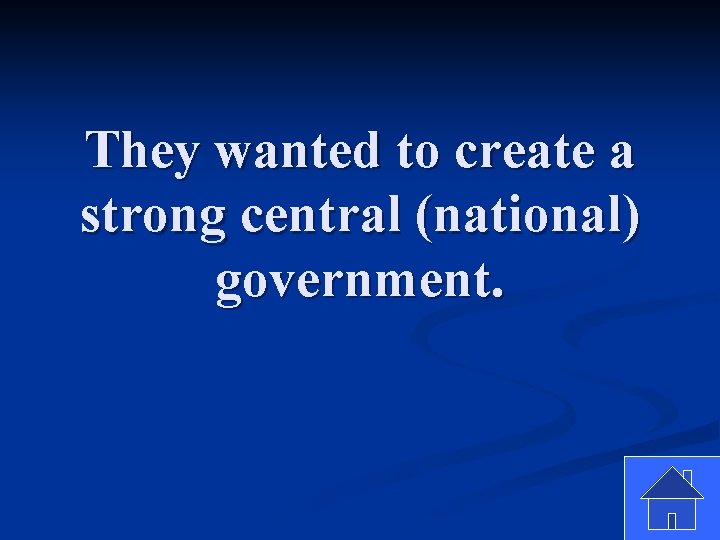 They wanted to create a strong central (national) government. 