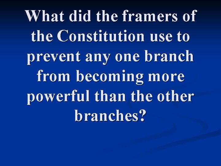 What did the framers of the Constitution use to prevent any one branch from