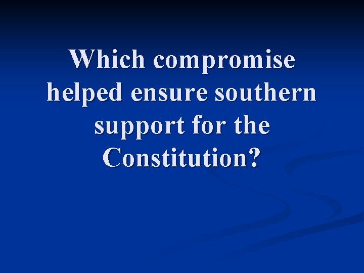 Which compromise helped ensure southern support for the Constitution? 