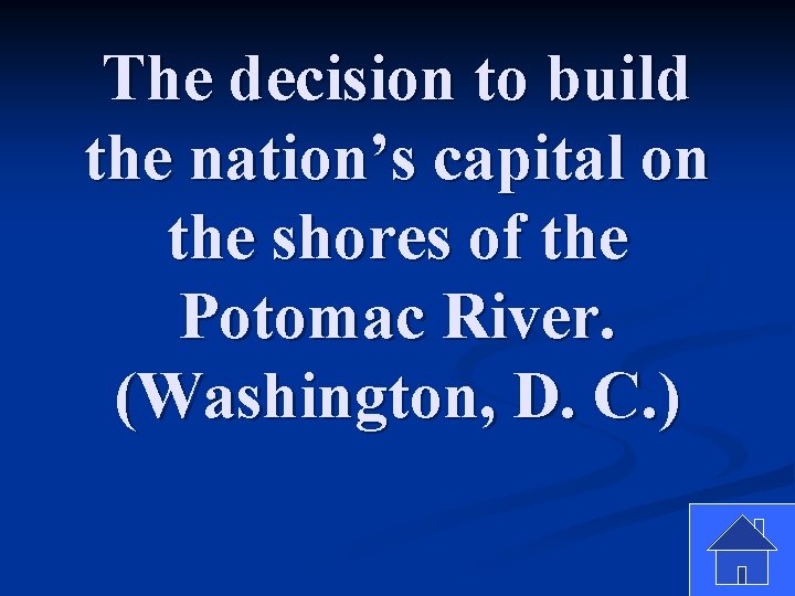 The decision to build the nation’s capital on the shores of the Potomac River.