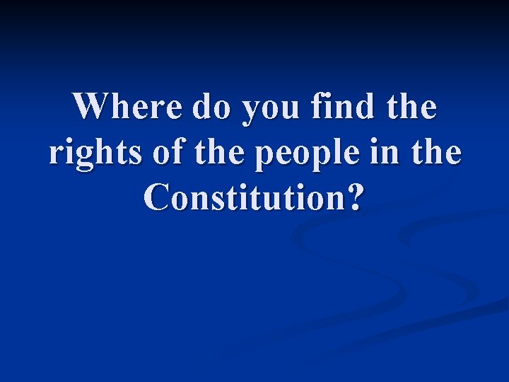 Where do you find the rights of the people in the Constitution? 