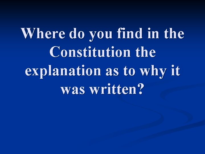 Where do you find in the Constitution the explanation as to why it was