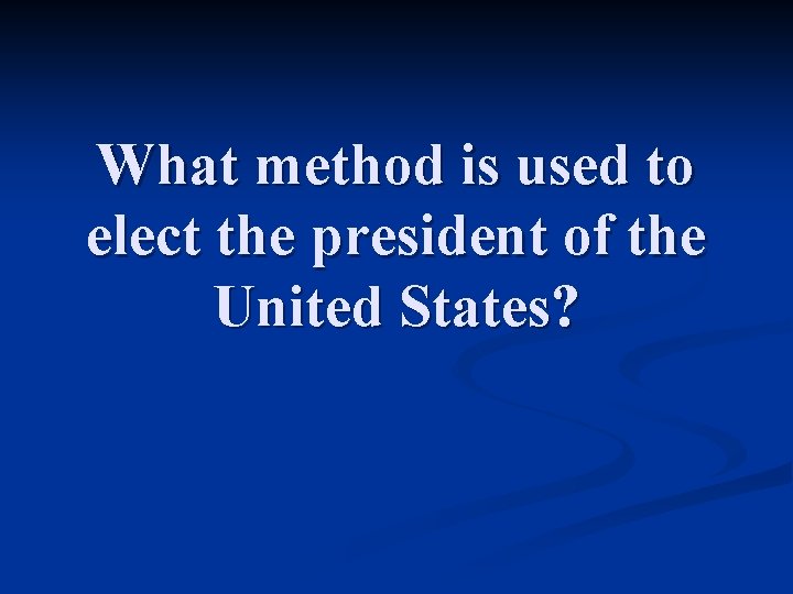 What method is used to elect the president of the United States? 