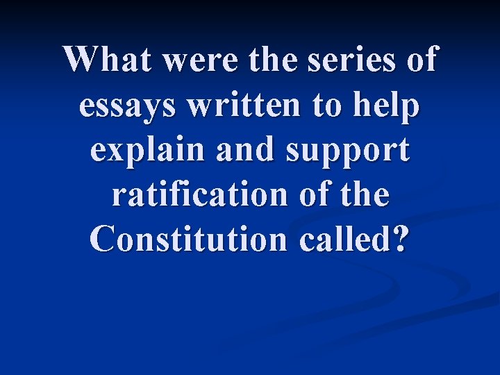 What were the series of essays written to help explain and support ratification of