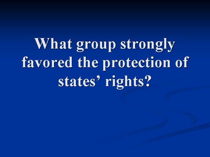 What group strongly favored the protection of states’ rights? 