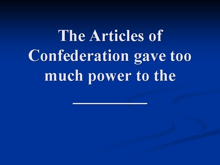 The Articles of Confederation gave too much power to the _____ 