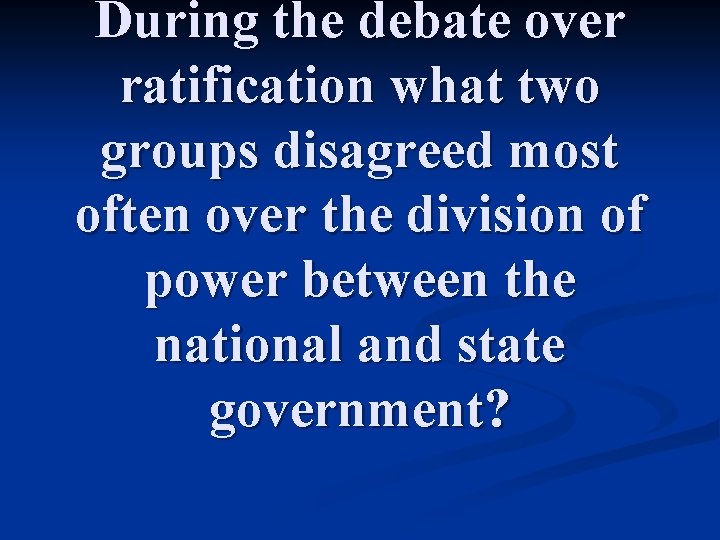 During the debate over ratification what two groups disagreed most often over the division