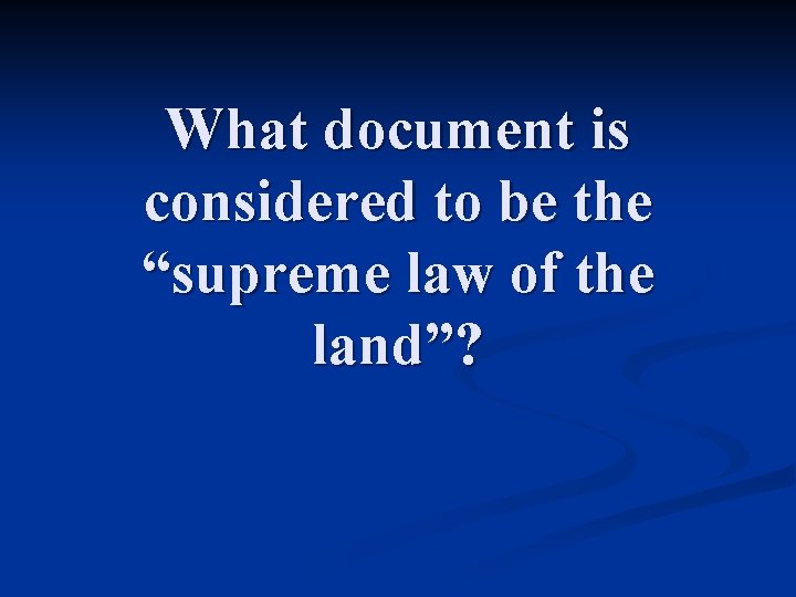 What document is considered to be the “supreme law of the land”? 