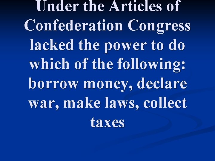 Under the Articles of Confederation Congress lacked the power to do which of the