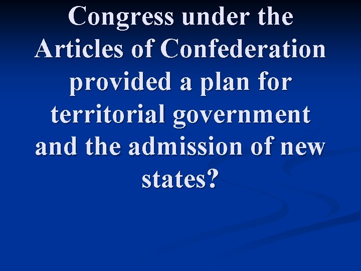 Congress under the Articles of Confederation provided a plan for territorial government and the