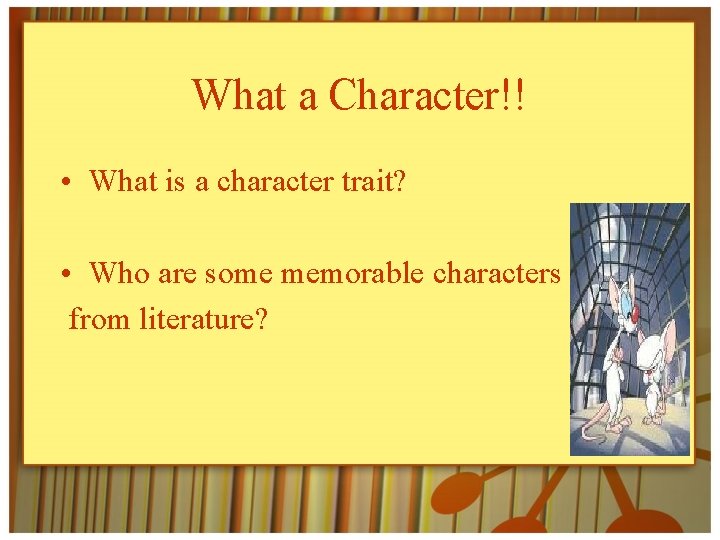 What a Character!! • What is a character trait? • Who are some memorable