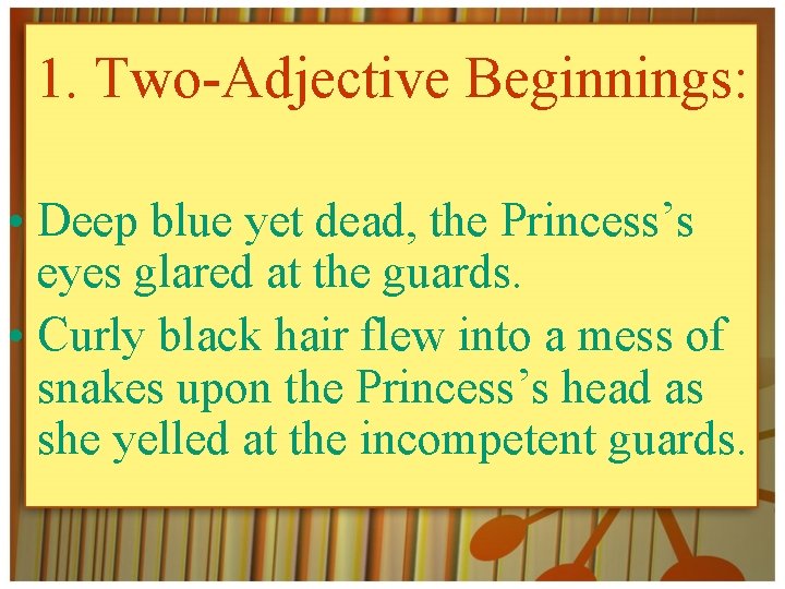 1. Two-Adjective Beginnings: • Deep blue yet dead, the Princess’s eyes glared at the