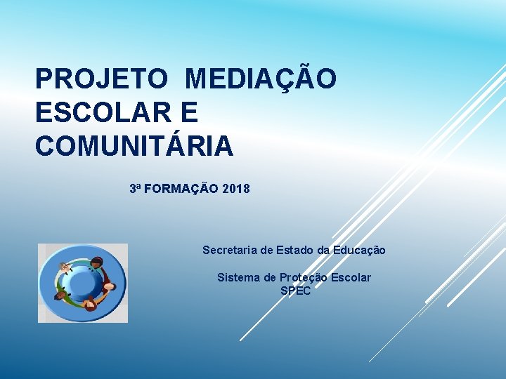 PROJETO MEDIAÇÃO ESCOLAR E COMUNITÁRIA 3ª FORMAÇÃO 2018 Secretaria de Estado da Educação Sistema