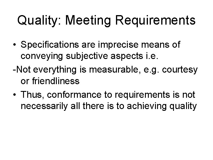 Quality: Meeting Requirements • Specifications are imprecise means of conveying subjective aspects i. e.