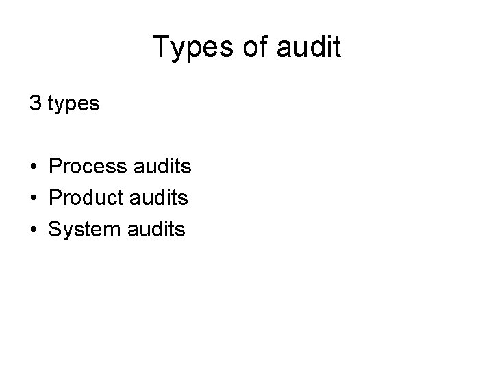Types of audit 3 types • Process audits • Product audits • System audits