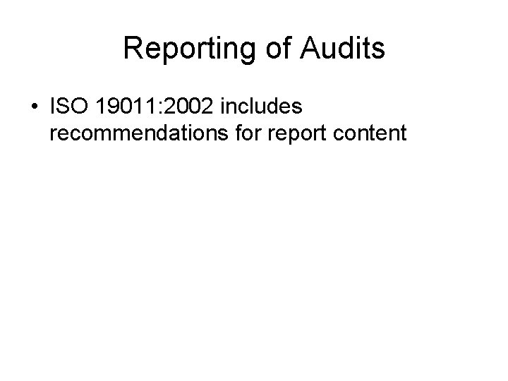 Reporting of Audits • ISO 19011: 2002 includes recommendations for report content 