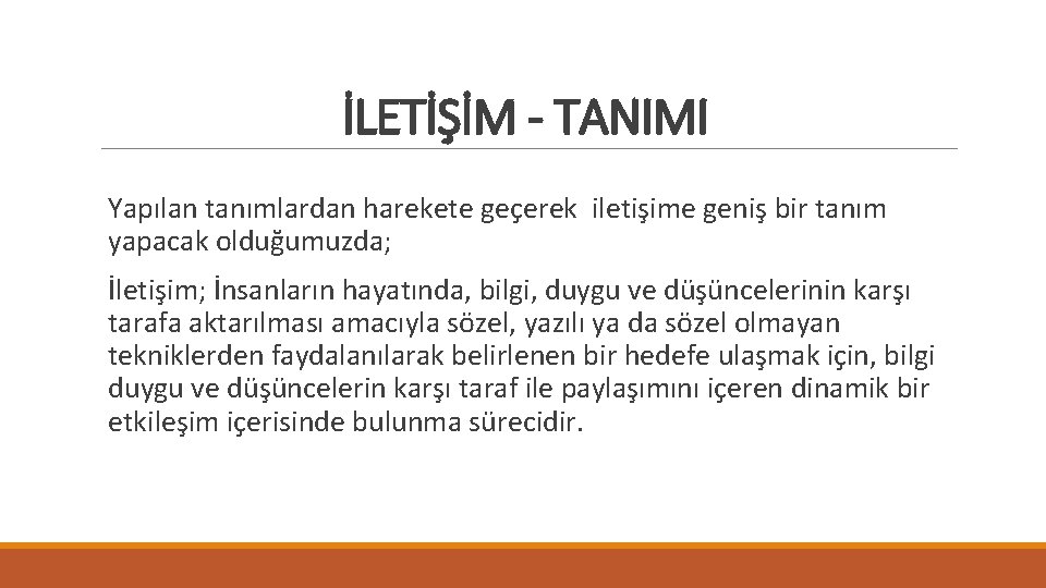 İLETİŞİM - TANIMI Yapılan tanımlardan harekete geçerek iletişime geniş bir tanım yapacak olduğumuzda; İletişim;