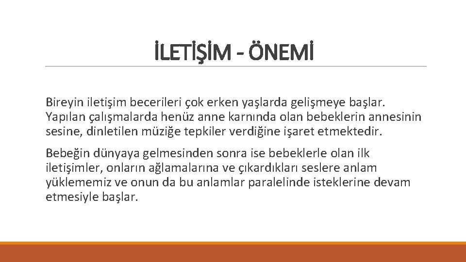 İLETİŞİM - ÖNEMİ Bireyin iletişim becerileri çok erken yaşlarda gelişmeye başlar. Yapılan çalışmalarda henüz