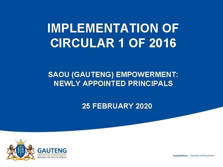 IMPLEMENTATION OF CIRCULAR 1 OF 2016 SAOU (GAUTENG) EMPOWERMENT: NEWLY APPOINTED PRINCIPALS 25 FEBRUARY