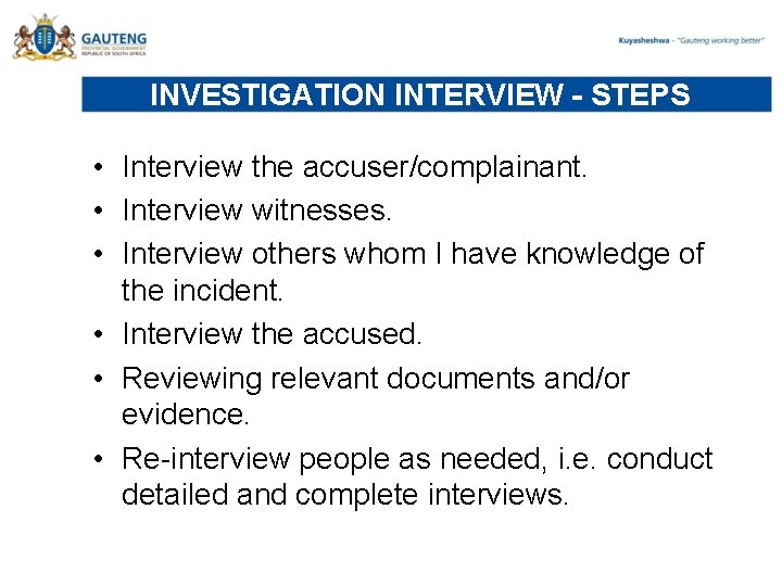 INVESTIGATION INTERVIEW - STEPS • Interview the accuser/complainant. • Interview witnesses. • Interview others