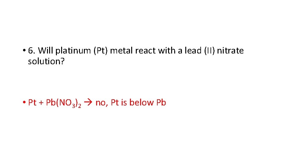  • 6. Will platinum (Pt) metal react with a lead (II) nitrate solution?