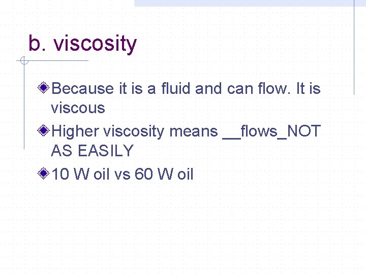 b. viscosity Because it is a fluid and can flow. It is viscous Higher