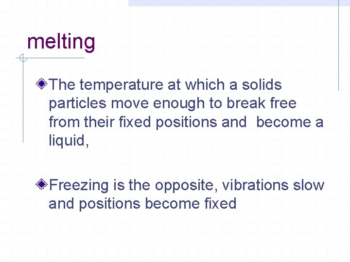 melting The temperature at which a solids particles move enough to break free from