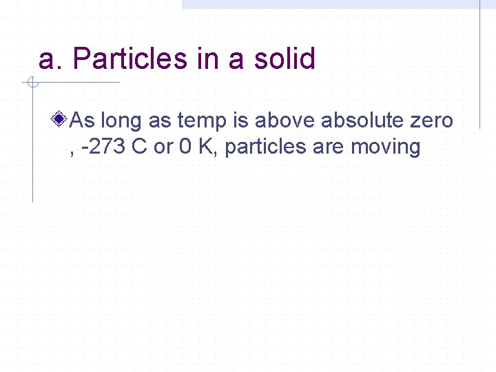 a. Particles in a solid As long as temp is above absolute zero ,