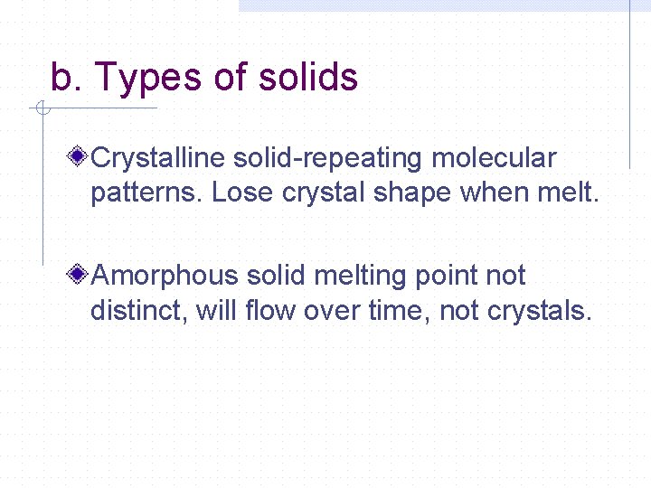 b. Types of solids Crystalline solid-repeating molecular patterns. Lose crystal shape when melt. Amorphous