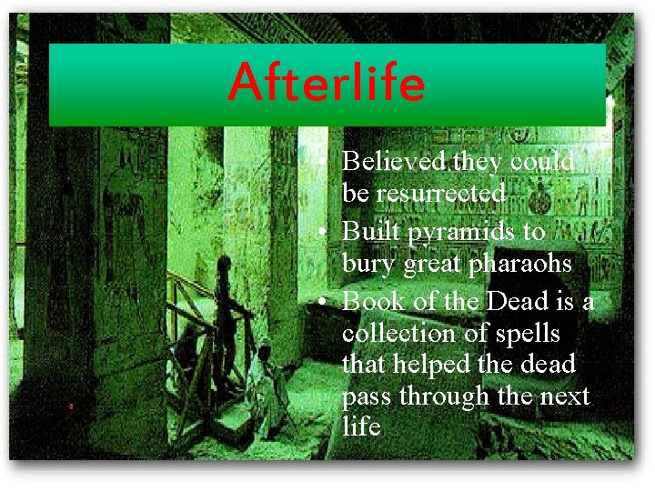 Afterlife • Believed they could be resurrected • Built pyramids to bury great pharaohs