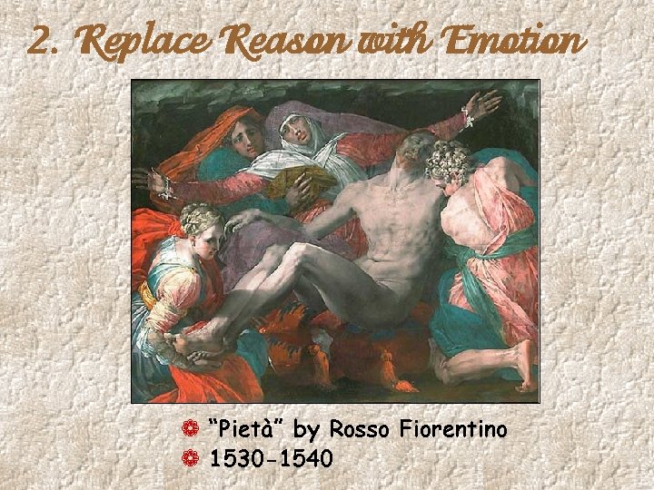 2. Replace Reason with Emotion ¬ “Pietà” by Rosso Fiorentino ¬ 1530 -1540 