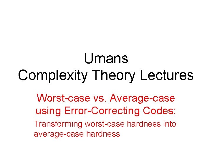 Umans Complexity Theory Lectures Worst-case vs. Average-case using Error-Correcting Codes: Transforming worst-case hardness into