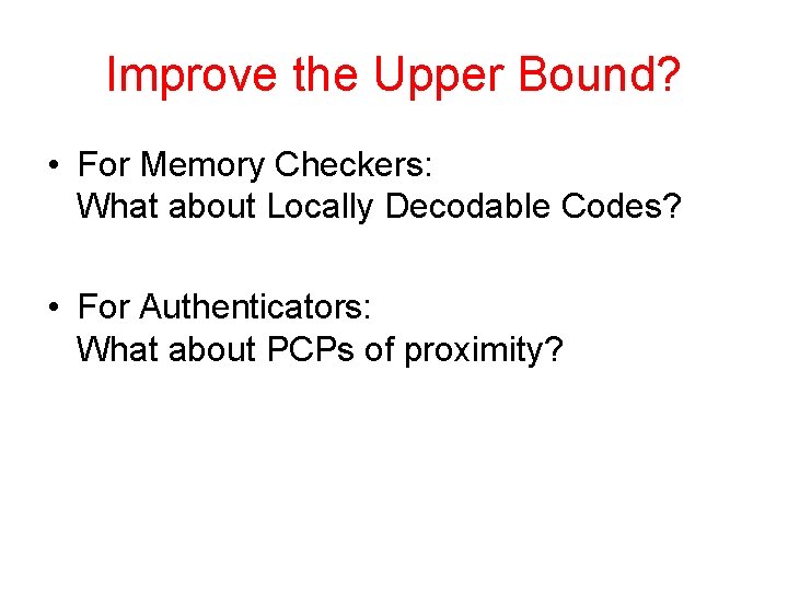 Improve the Upper Bound? • For Memory Checkers: What about Locally Decodable Codes? •