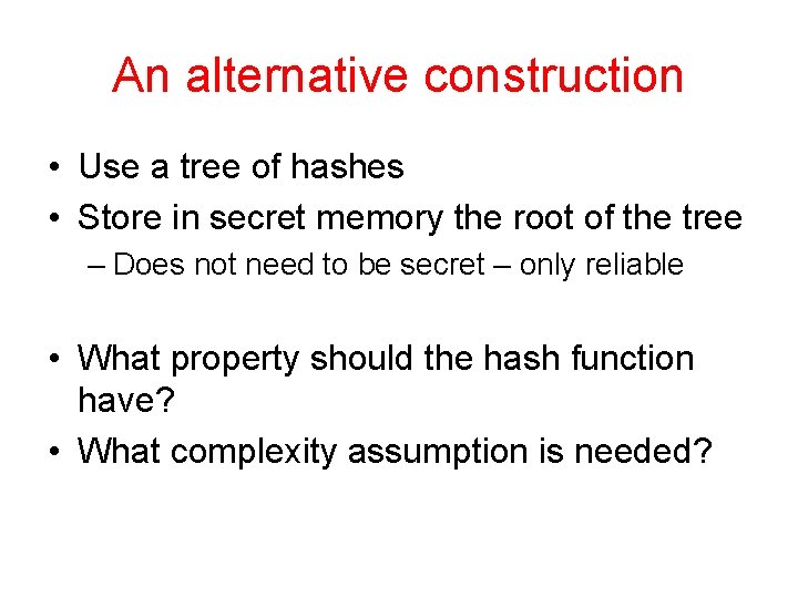 An alternative construction • Use a tree of hashes • Store in secret memory