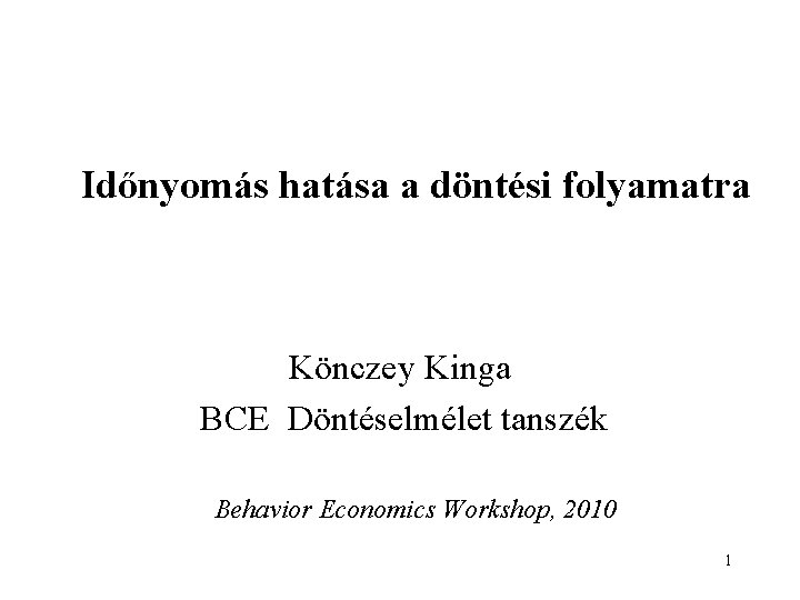 Időnyomás hatása a döntési folyamatra Könczey Kinga BCE Döntéselmélet tanszék Behavior Economics Workshop, 2010